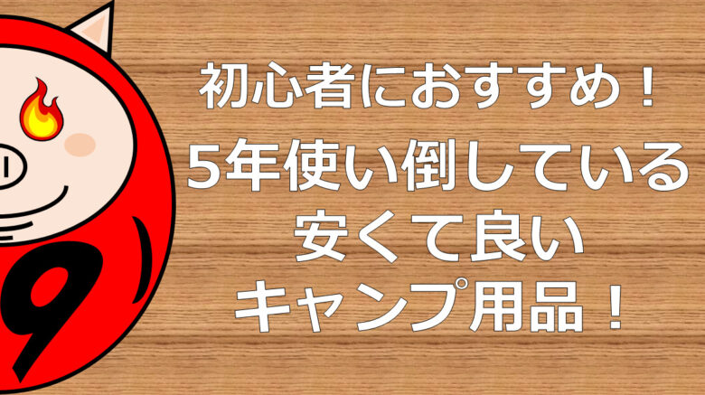 キャンプ初心者におすすめ 安くて良いキャンプ用品集 にくだるまん
