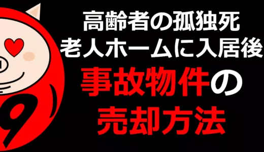 高齢者の孤独死や老人ホームに入居後の事故物件の売却方法